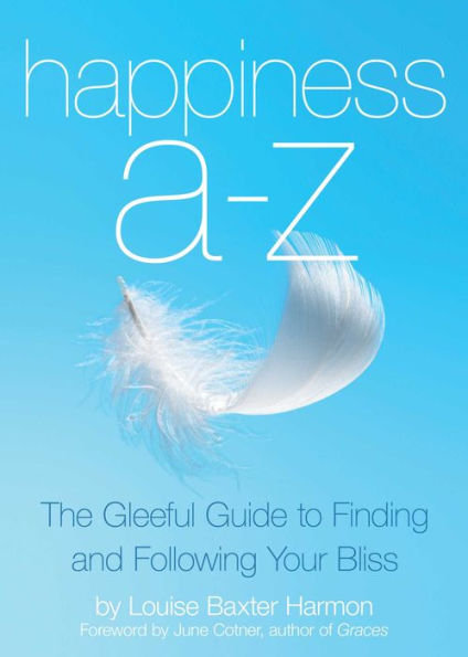 Happiness A-Z: The Gleeful Guide to Finding and Following Your Bliss