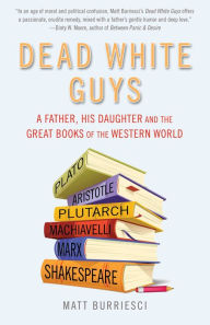 Title: Dead White Guys: A Father, His Daughter and the Great Books of the Western World, Author: Matt Burriesci
