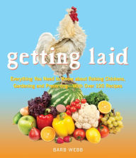 Title: Getting Laid: Everything You Need to Know About Raising Chickens, Gardening and Preserving - with Over 100 Recipes!, Author: Barb Webb