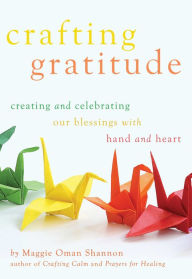 Title: Crafting Gratitude: Creating and Celebrating Our Blessings with Hands and Heart, Author: Maggie Oman Shannon