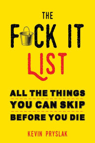 Title: The F*ck It List: All The Things You Can Skip Before You Die, Author: Kevin Pryslak