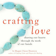 Title: Crafting Love: Sharing Our Hearts Through the Work of Our Hands, Author: Maggie Oman Shannon