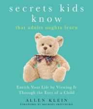 Title: Secrets Kids Know...that Adults Oughta Learn: Enriching Your Life by Viewing It Through The Eyes of a Child, Author: Allen Klein