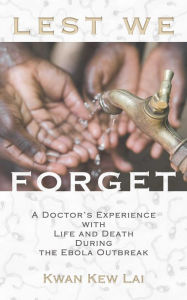 Title: Lest We Forget: A Doctor's Experience with Life and Death During the Ebola Outbreak, Author: Kwan Kew Lai