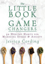Open source ebooks free download The Little Book of Game Changers: 50 Healthy Habits for Managing Stress & Anxiety MOBI PDF ePub by Jessica Cording, MS, RD, CDN
