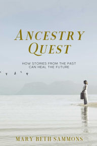 Title: Ancestry Quest: How Stories of the Past Can Heal the Future, Author: Mary Beth Sammons