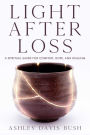 Light After Loss: A Spiritual Guide for Comfort, Hope, and Healing