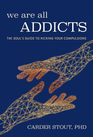 Title: We Are All Addicts: The Soul's Guide to Kicking Your Compulsions, Author: Carder Stout