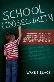 Title: School Insecurity: A Comprehensive Guide for Parents and Educators on School Security, Protecting Your Children, and Fostering a Safe Learning Environment, Author: Wayne Black