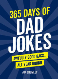 Title: 365 Days of Dad Jokes: Awfully Good Gags... All Year Round, Author: Jim Chumley