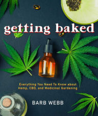 Title: Getting Baked: Everything You Need to Know about Hemp, CBD, and Medicinal Gardening, Author: Barb Webb