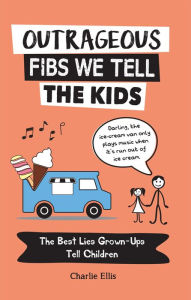 Title: Outrageous Fibs We Tell the Kids: The Best Lies Grown-Ups Tell Children, Author: Charlie Ellis