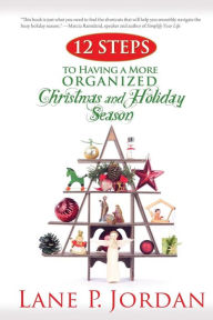 Title: 12 Steps to Having a More Organized Christmas and Holiday Season, Author: Lane P Jordan