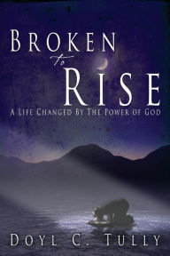 Title: Broken to Rise, Author: Doyl C. Tully