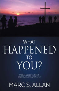 Title: What Happened To You?: Hippies, Gospel Outreach, and the Jesus People Revival, Author: Jaimee