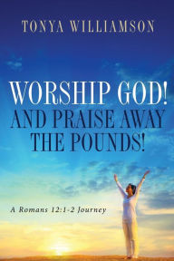 Title: Worship God! and Praise Away the Pounds, Author: Tonya Williamson