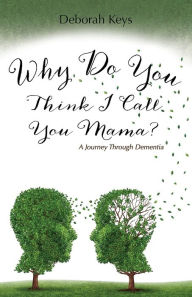 Title: Why Do You Think I Call You Mama? A Journey Through Dementia, Author: Deborah Keys