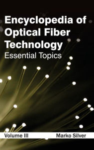 Title: Encyclopedia of Optical Fiber Technology: Volume III (Essential Topics), Author: Marko Silver