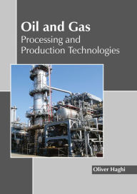 Title: Oil and Gas: Processing and Production Technologies, Author: Oliver Haghi