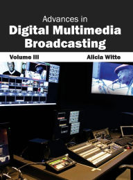 Title: Advances in Digital Multimedia Broadcasting: Volume III, Author: Alicia Witte