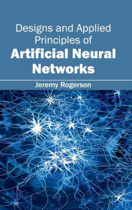Title: Designs and Applied Principles of Artificial Neural Networks, Author: Jeremy Rogerson