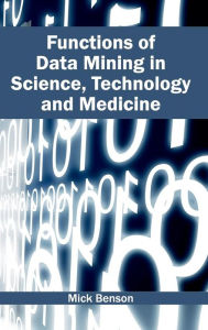 Title: Functions of Data Mining in Science, Technology and Medicine, Author: Mick Benson