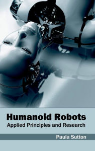 Title: Humanoid Robots: Applied Principles and Research, Author: Paula Sutton