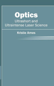 Title: Optics: Ultrashort and Ultraintense Laser Science, Author: Kristie Ames