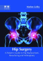 Hip Surgery: A Patient's Guide to Hip Replacement, Resurfacing and Arthroplasty