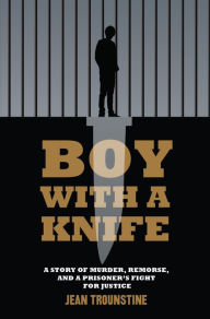 Title: Boy With A Knife: A Story of Murder, Remorse, and a Prisoner's Fight for Justice, Author: Jean Trounstine