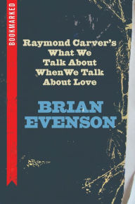 Title: Raymond Carver's What We Talk About When We Talk About Love: Bookmarked, Author: Brian Evenson