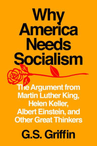 Title: Why America Needs Socialism: The Argument from Martin Luther King, Helen Keller, Albert Einstein, and Other Great Thinkers, Author: G.S. Griffin