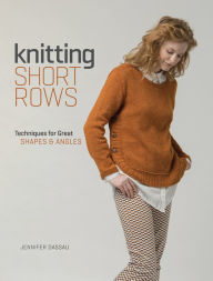 Title: Knitting Short Rows: Techniques for Great Shapes & Angles, Author: Jennifer Dassau