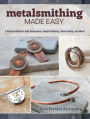 Metalsmithing Made Easy: A Practical Guide to Cold Connections, Simple Soldering, Stone Setting, and More