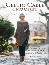 Title: Celtic Cable Crochet: 18 Crochet Patterns for Modern Cabled Garments & Accessories, Author: Bonnie Barker