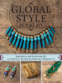 Global Style Jewelry: Inspiration and Instruction for 25 Exotic Beaded Jewelry Projects