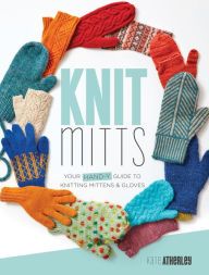 Title: Knit Mitts: Your Hand-y Guide to Knitting Mittens & Gloves, Author: Kate Atherley