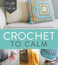 Title: Crochet to Calm: Stitch and De-Stress with 18 Colorful Crochet Patterns, Author: Interweave Editors