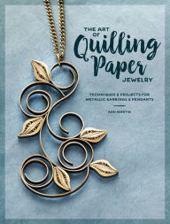 Title: The Art of Quilling Paper Jewelry: Techniques & Projects for Metallic Earrings & Pendants, Author: Ann Martin
