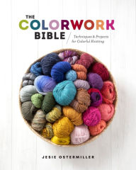 Title: The Colorwork Bible: Techniques and Projects for Colorful Knitting, Author: Jesie Ostermiller