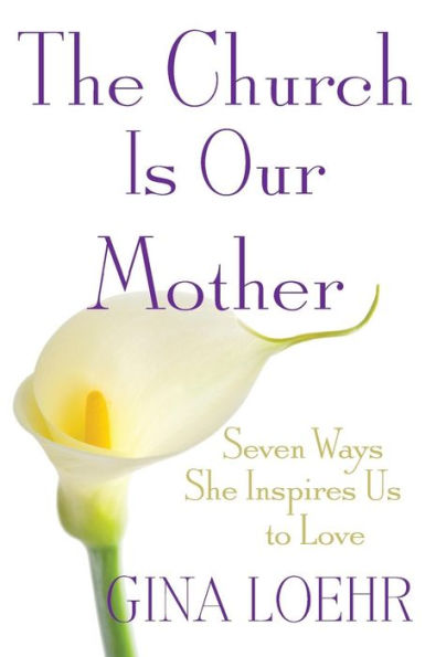 Church Is Our Mother: Seven Ways She Inspires Us to Love