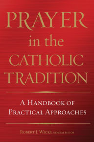 Title: Prayer in the Catholic Tradition: A Handbook of Practical Approaches, Author: Robert J. Wicks