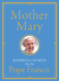 Title: Mother Mary: Inspiring Words from Pope Francis, Author: Pope Francis