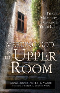 Title: Meeting God in the Upper Room: Three Moments to Change Your Life, Author: Peter J. Vaghi