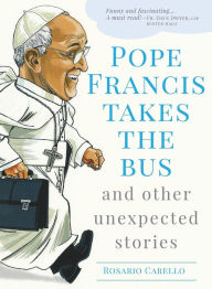 Title: Pope Francis Takes the Bus, and Other Unexpected Stories, Author: Rosario Carello