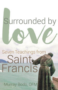 Free book downloads free Surrounded by Love: Seven Teachings of St. Francis by Murray Bodo O.F.M. PDF CHM MOBI 9781632532374 English version