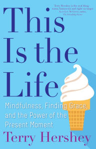 Title: This Is the Life: Mindfulness, Finding Grace, and the Power of the Present Moment, Author: Terry Hershey