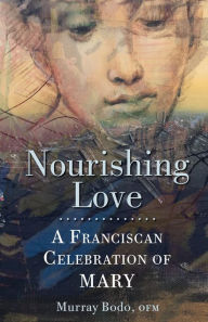 Title: Nourishing Love: A Franciscan Celebration of Mary, Author: Murray Bodo O.F.M.