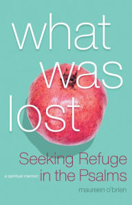 Title: What Was Lost: Seeking Refuge in the Psalms, Author: Maureen O'Brien