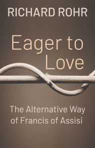 Title: Eager to Love: The Alternative Way of Francis of Assisi, Author: Richard Rohr